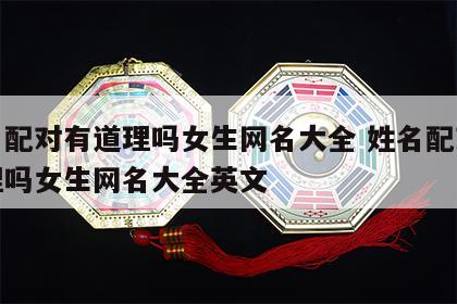 姓名配对有道理吗女生网名大全 姓名配对有道理吗女生网名大全英文
