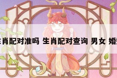 生肖配对准吗 生肖配对查询 男女 婚姻