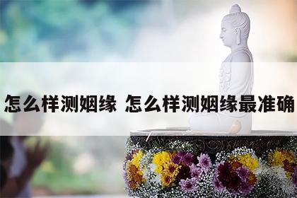 怎么样测姻缘 怎么样测姻缘最准确