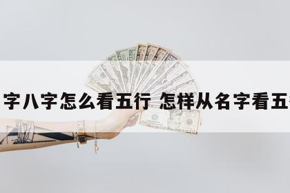 名字八字怎么看五行 怎样从名字看五行