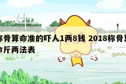 称骨算命准的吓人1两8钱 2018称骨算命斤两法表