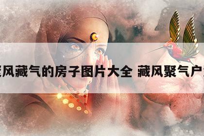 聚风藏气的房子图片大全 藏风聚气户型