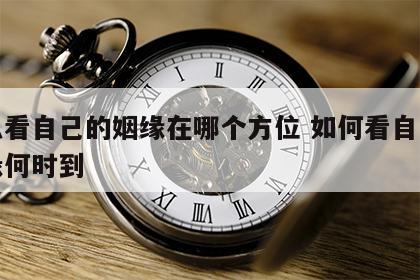 怎么看自己的姻缘在哪个方位 如何看自己的姻缘何时到