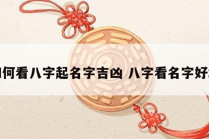 如何看八字起名字吉凶 八字看名字好坏