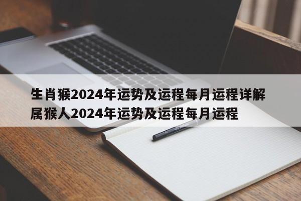 生肖猴2024年运势及运程每月运程详解 属猴人2024年运势及运程每月运程