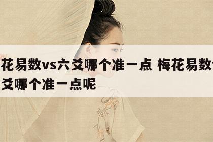 梅花易数vs六爻哪个准一点 梅花易数vs六爻哪个准一点呢