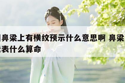 面相鼻梁上有横纹预示什么意思啊 鼻梁有横纹代表什么算命