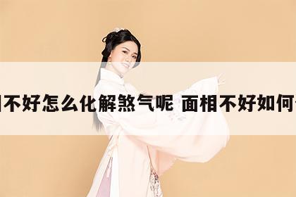 面相不好怎么化解煞气呢 面相不好如何化解