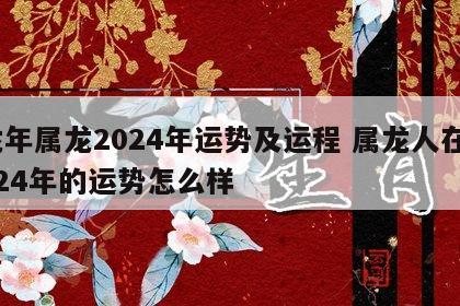 龙年属龙2024年运势及运程 属龙人在2024年的运势怎么样