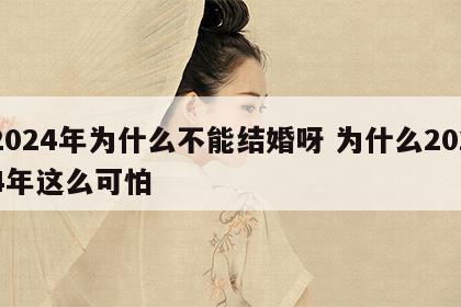 2024年为什么不能结婚呀 为什么2024年这么可怕