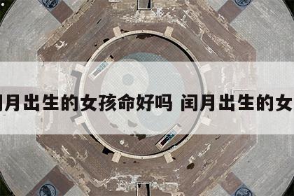 闰月出生的女孩命好吗 闰月出生的女生