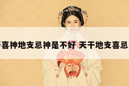 天干喜神地支忌神是不好 天干地支喜忌详解
