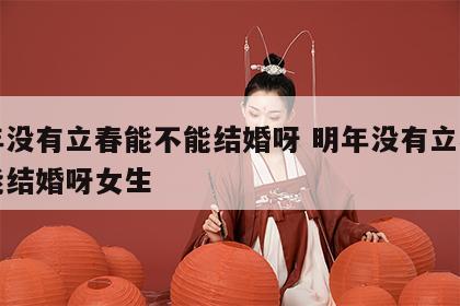 明年没有立春能不能结婚呀 明年没有立春能不能结婚呀女生