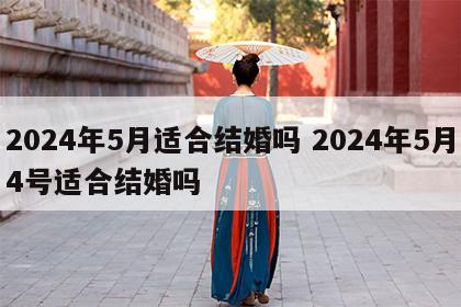 2024年5月适合结婚吗 2024年5月4号适合结婚吗
