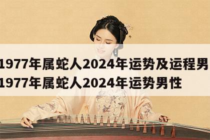 1977年属蛇人2024年运势及运程男 1977年属蛇人2024年运势男性