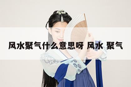 风水聚气什么意思呀 风水 聚气