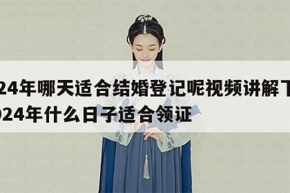 2024年哪天适合结婚登记呢视频讲解下载 2024年什么日子适合领证