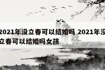 2021年没立春可以结婚吗 2021年没立春可以结婚吗女孩