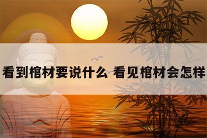 看到棺材要说什么 看见棺材会怎样