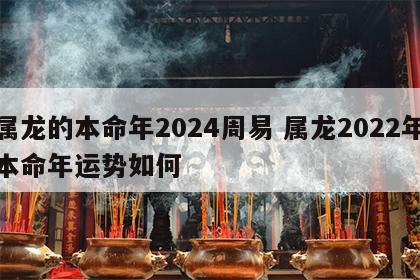 属龙的本命年2024周易 属龙2022年本命年运势如何