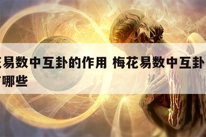 梅花易数中互卦的作用 梅花易数中互卦的作用有哪些