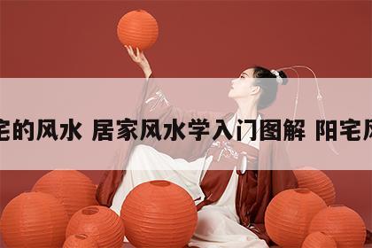 家宅的风水 居家风水学入门图解 阳宅风水