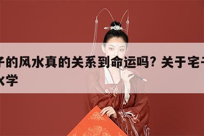 宅子的风水真的关系到命运吗? 关于宅子的风水学