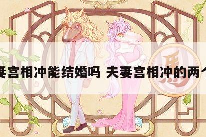夫妻宫相冲能结婚吗 夫妻宫相冲的两个人