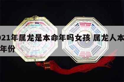 2021年属龙是本命年吗女孩 属龙人本命年年份