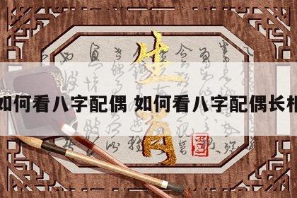 如何看八字配偶 如何看八字配偶长相