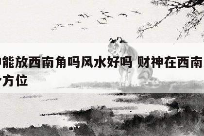 财神能放西南角吗风水好吗 财神在西南方是哪个方位