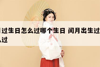 闰月过生日怎么过哪个生日 闰月出生过生日怎么过