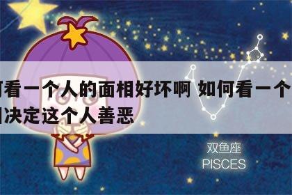 如何看一个人的面相好坏啊 如何看一个人的面相决定这个人善恶