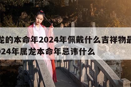 属龙的本命年2024年佩戴什么吉祥物最好 2024年属龙本命年忌讳什么