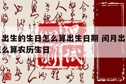 闰月出生的生日怎么算出生日期 闰月出生的人怎么算农历生日