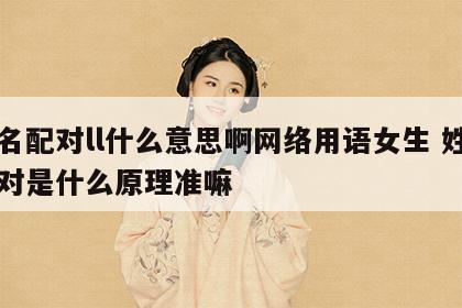姓名配对ll什么意思啊网络用语女生 姓名配对是什么原理准嘛
