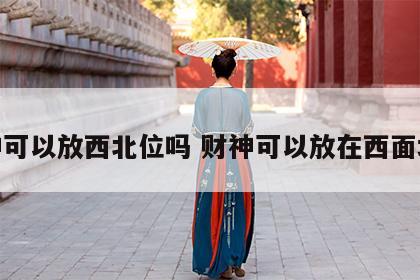 财神可以放西北位吗 财神可以放在西面墙嘛