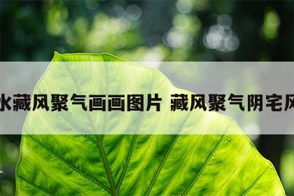 风水藏风聚气画画图片 藏风聚气阴宅风水