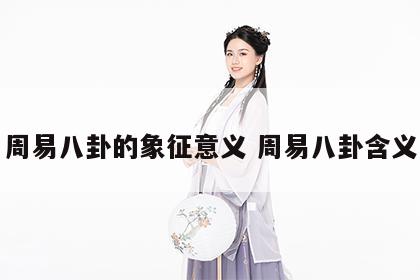周易八卦的象征意义 周易八卦含义