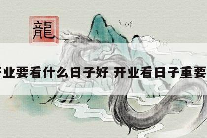 开业要看什么日子好 开业看日子重要吗