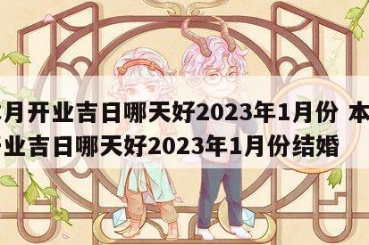 本月开业吉日哪天好2023年1月份 本月开业吉日哪天好2023年1月份结婚