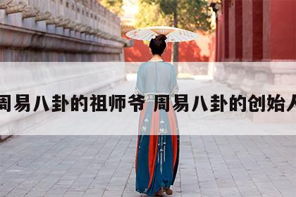 周易八卦的祖师爷 周易八卦的创始人