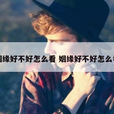 姻缘好不好怎么看 姻缘好不好怎么看
