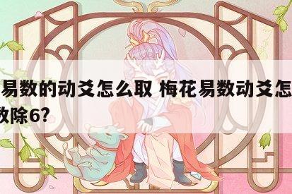 梅花易数的动爻怎么取 梅花易数动爻怎么取?总数除6?