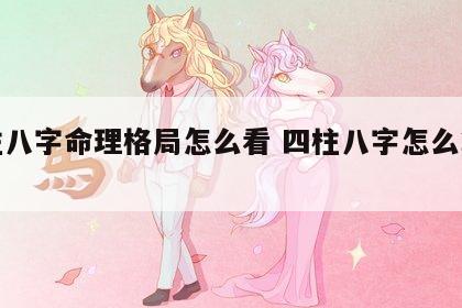 四柱八字命理格局怎么看 四柱八字怎么算命格