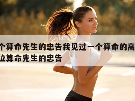 一个算命先生的忠告我见过一个算命的高人 一位算命先生的忠告