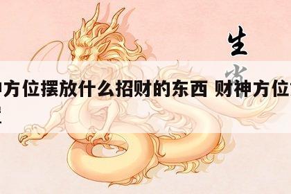 财神方位摆放什么招财的东西 财神方位如何放置