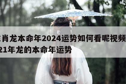 生肖龙本命年2024运势如何看呢视频 2021年龙的本命年运势