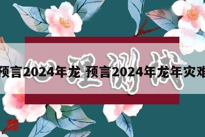 预言2024年龙 预言2024年龙年灾难