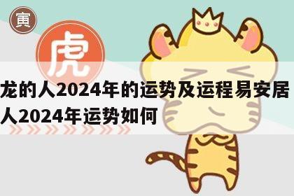属龙的人2024年的运势及运程易安居 属龙人2024年运势如何